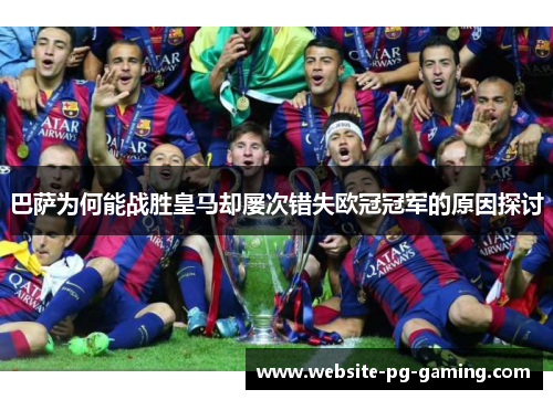 巴萨为何能战胜皇马却屡次错失欧冠冠军的原因探讨