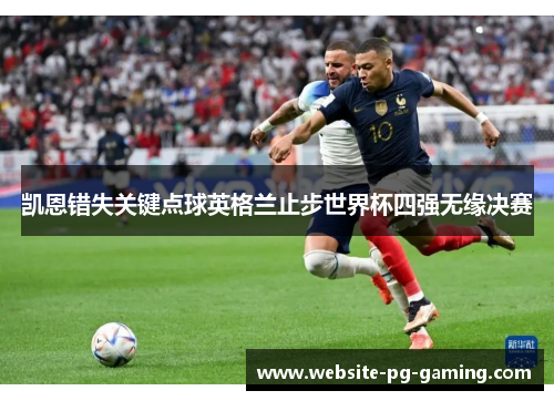凯恩错失关键点球英格兰止步世界杯四强无缘决赛